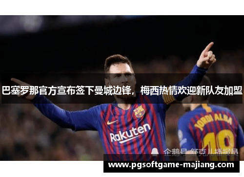 巴塞罗那官方宣布签下曼城边锋，梅西热情欢迎新队友加盟