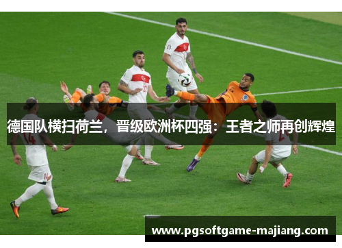 德国队横扫荷兰，晋级欧洲杯四强：王者之师再创辉煌