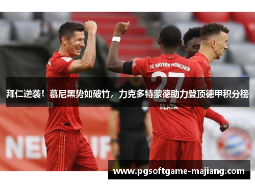拜仁逆袭！慕尼黑势如破竹，力克多特蒙德助力登顶德甲积分榜