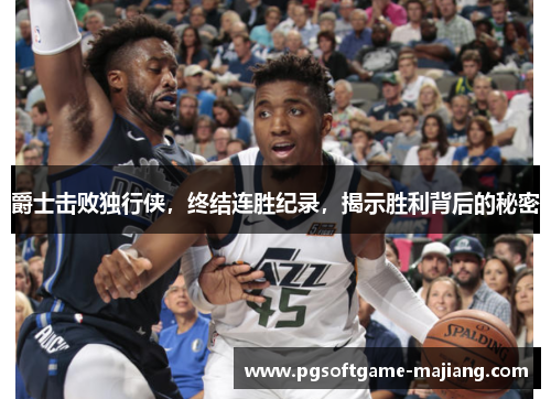 爵士击败独行侠，终结连胜纪录，揭示胜利背后的秘密