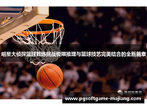 明星大侦探篮球教练挑战极限推理与篮球技艺完美结合的全新篇章