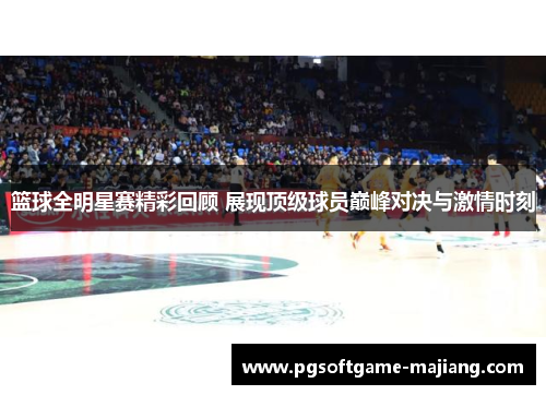 篮球全明星赛精彩回顾 展现顶级球员巅峰对决与激情时刻