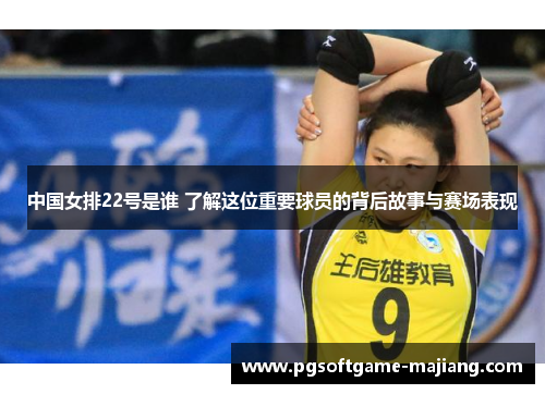 中国女排22号是谁 了解这位重要球员的背后故事与赛场表现