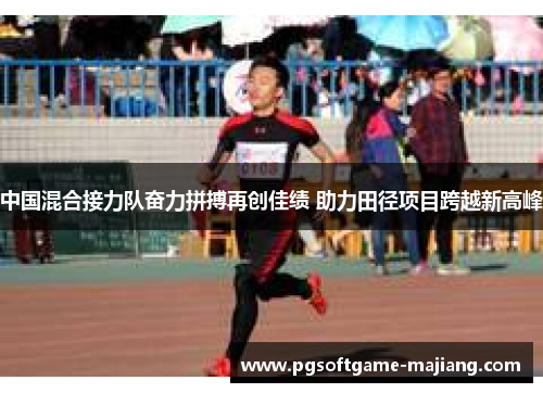 中国混合接力队奋力拼搏再创佳绩 助力田径项目跨越新高峰