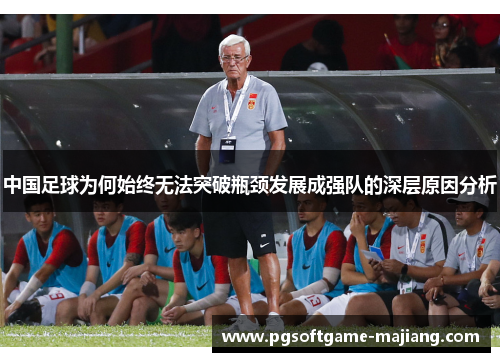 中国足球为何始终无法突破瓶颈发展成强队的深层原因分析
