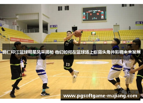 铜仁印江篮球明星风采揭秘 他们如何在篮球场上崭露头角并影响未来发展
